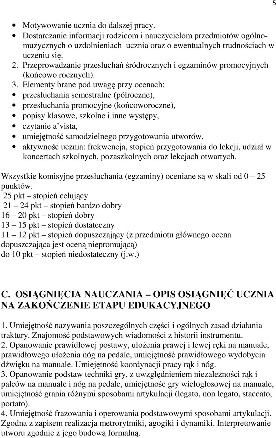 Elementy brane pod uwagę przy ocenach: przesłuchania semestralne (półroczne), przesłuchania promocyjne (końcoworoczne), popisy klasowe, szkolne i inne występy, czytanie a vista, umiejętność