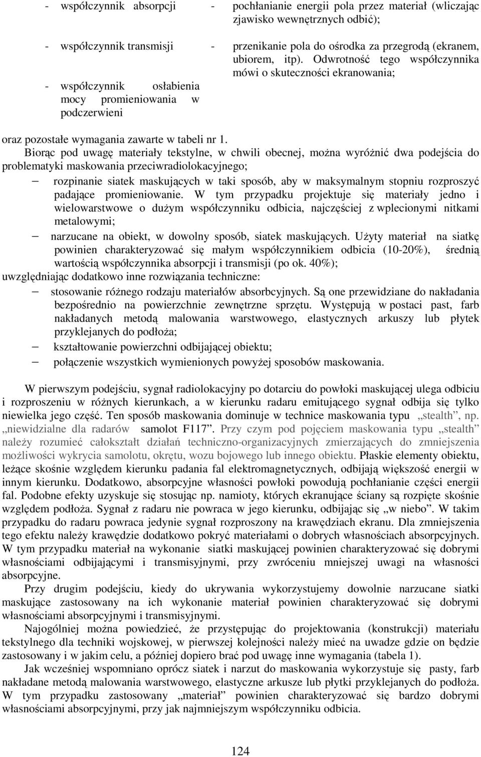 Biorąc pod uwagę materiały tekstylne, w chwili obecnej, można wyróżnić dwa podejścia do problematyki maskowania przeciwradiolokacyjnego; rozpinanie siatek maskujących w taki sposób, aby w maksymalnym