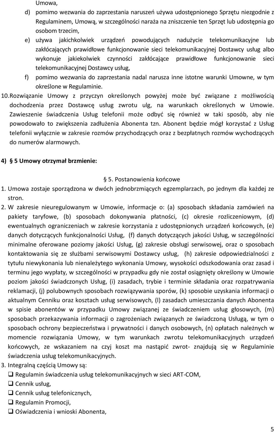 zakłócające prawidłowe funkcjonowanie sieci telekomunikacyjnej Dostawcy usług, f) pomimo wezwania do zaprzestania nadal narusza inne istotne warunki Umowne, w tym określone w Regulaminie. 10.