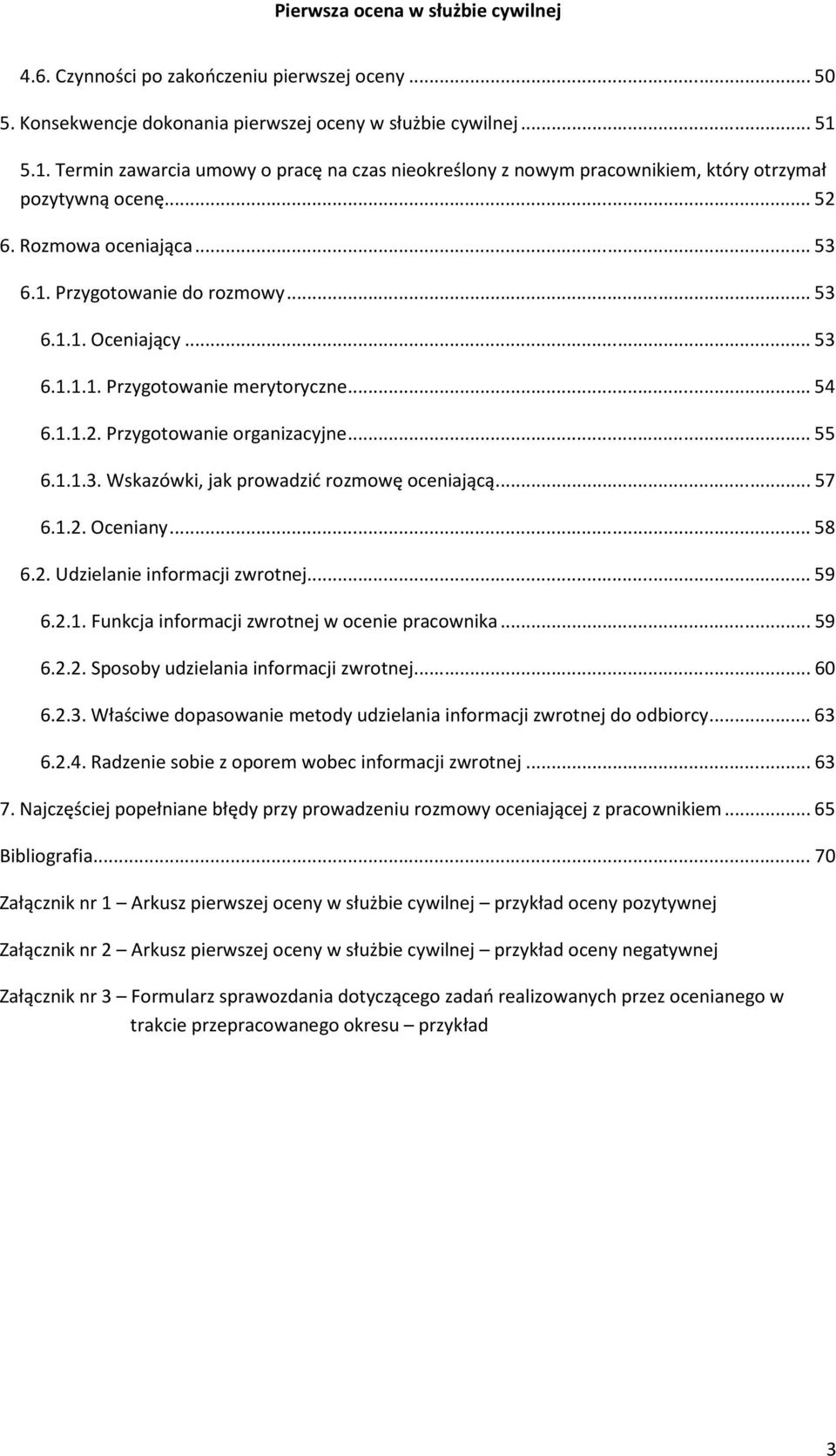 ..54 6.1.1.2. Przygotowanie organizacyjne...55 6.1.1.3. Wskazówki, jak prowadzić rozmowę oceniającą...57 6.1.2. Oceniany...58 6.2. Udzielanie informacji zwrotnej...59 6.2.1. Funkcja informacji zwrotnej w ocenie pracownika.