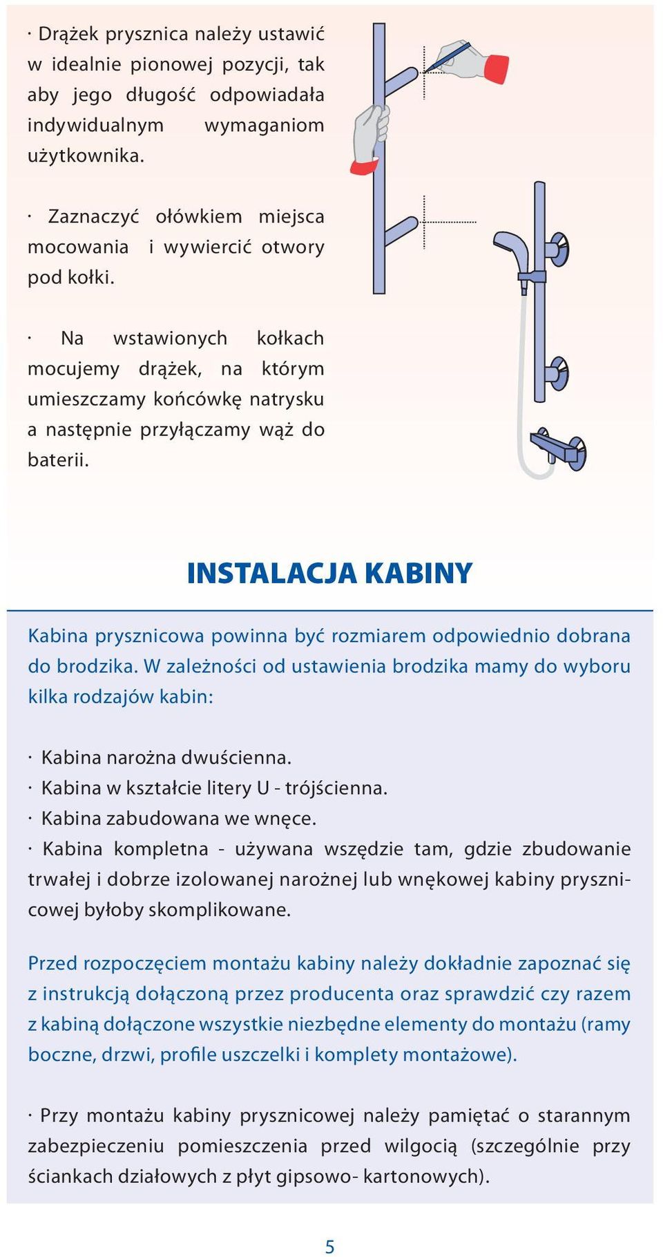 INSTALACJA KABINY Kabina prysznicowa powinna być rozmiarem odpowiednio dobrana do brodzika. W zależności od ustawienia brodzika mamy do wyboru kilka rodzajów kabin: Kabina narożna dwuścienna.