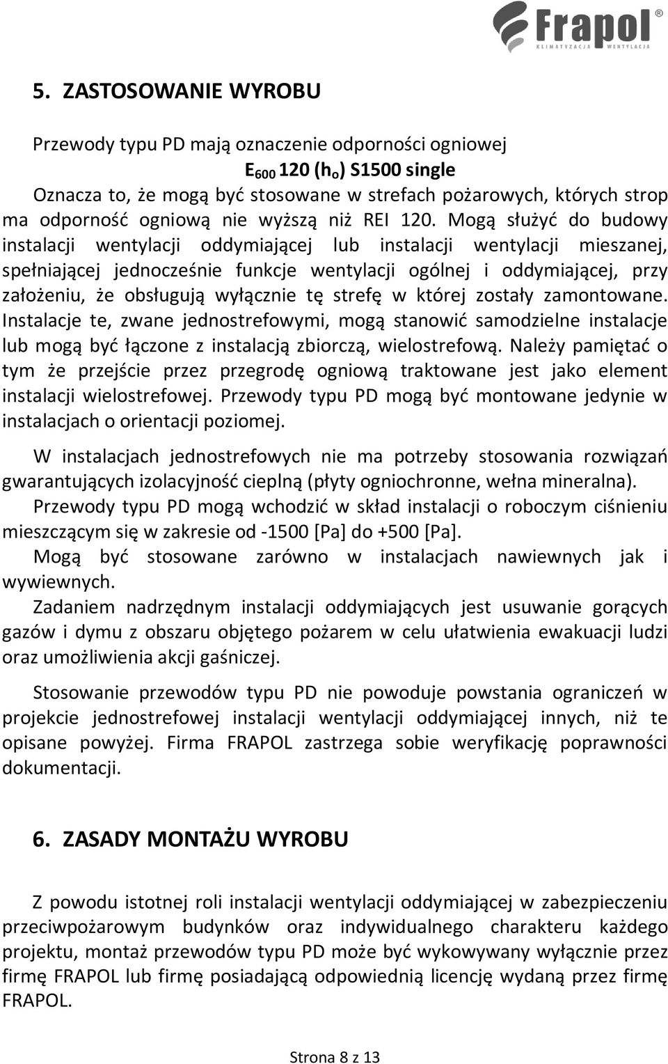 Mogą służyć do budowy instalacji wentylacji oddymiającej lub instalacji wentylacji mieszanej, spełniającej jednocześnie funkcje wentylacji ogólnej i oddymiającej, przy założeniu, że obsługują