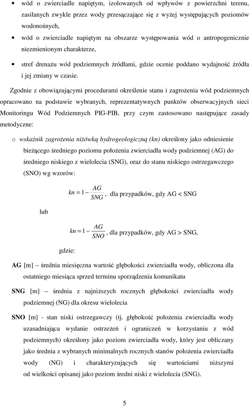 Zgodnie z obowiązującymi procedurami określenie stanu i zagrożenia wód podziemnych opracowano na podstawie wybranych, reprezentatywnych punktów obserwacyjnych sieci Monitoringu Wód Podziemnych