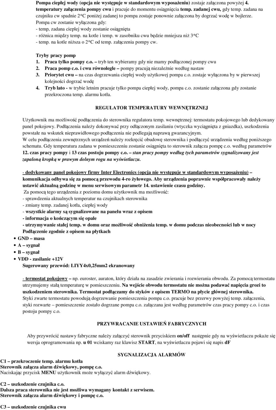 Pompa cw zostanie wyłączona gdy: - temp, zadana cieplej wody zostanie osiągnięta - różnica między temp. na kotle i temp. w zasobniku cwu będzie mniejsza niż 3*C - temp. na kotle niższa o 2*C od temp.