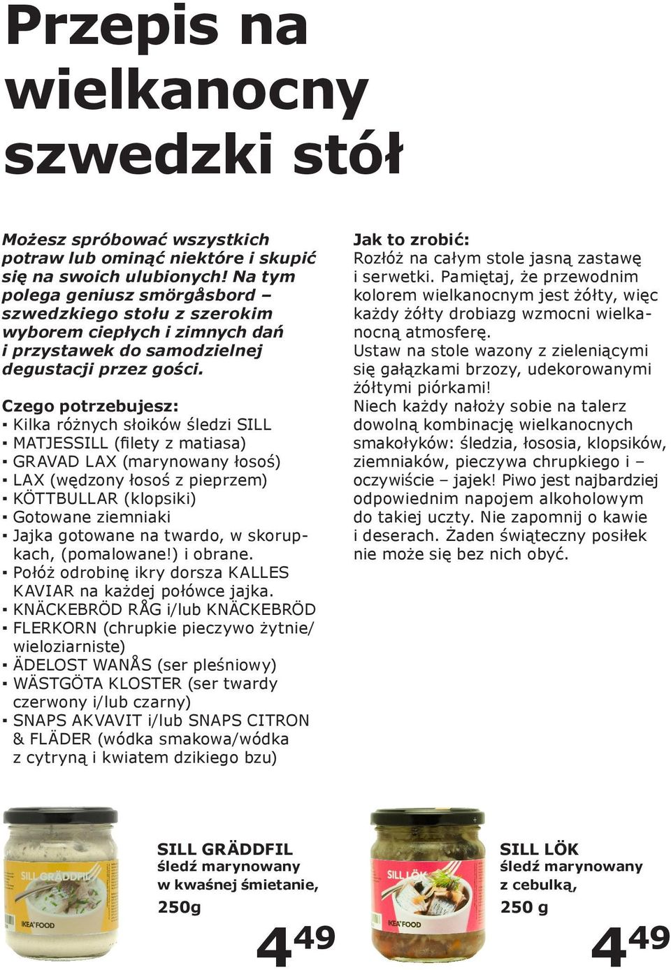 Czego potrzebujesz: Kilka różnych słoików śledzi SILL MATJESSILL (filety z matiasa) GRAVAD LAX (marynowany łosoś) LAX (wędzony łosoś z pieprzem) KÖTTBULLAR (klopsiki) Gotowane ziemniaki Jajka