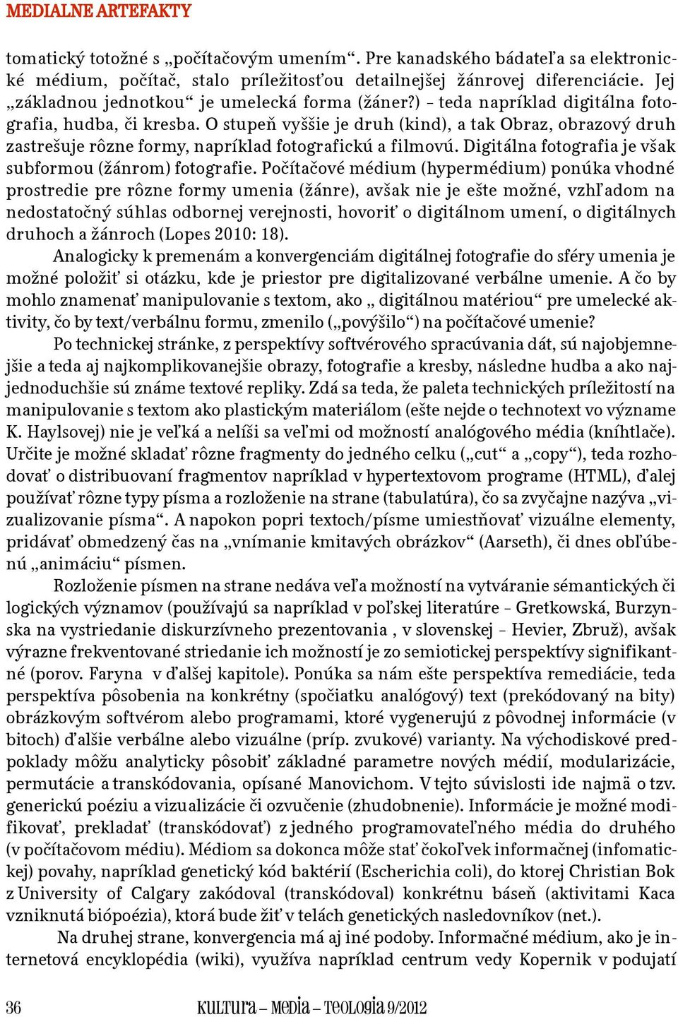 O stupeň vyššie je druh (kind), a tak Obraz, obrazový druh zastrešuje rôzne formy, napríklad fotografickú a filmovú. Digitálna fotografia je však subformou (žánrom) fotografie.