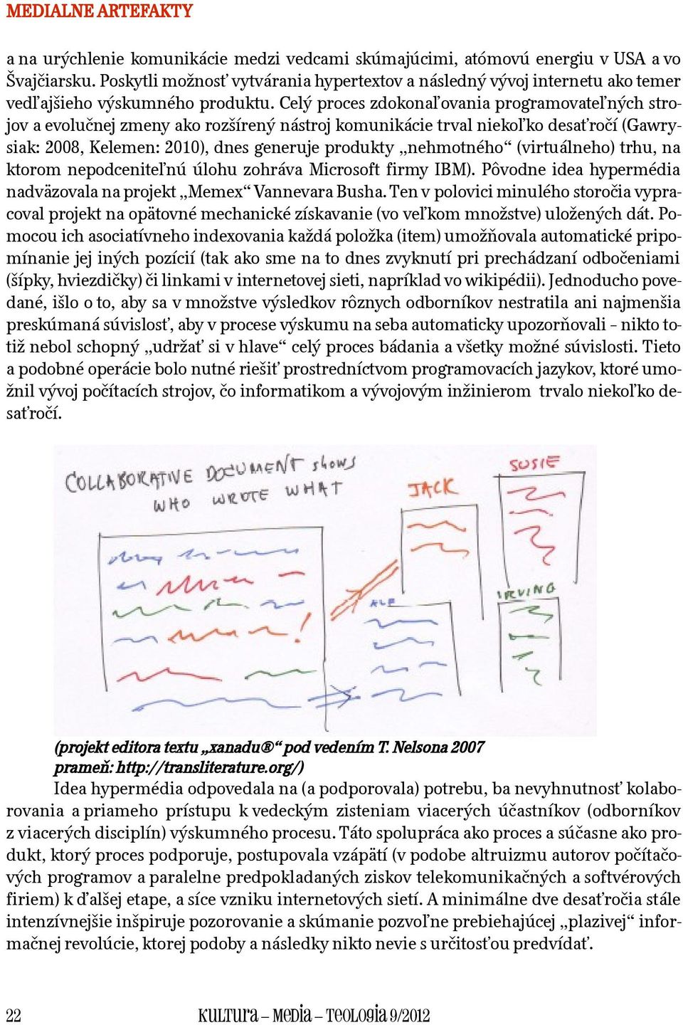 Celý proces zdokonaľovania programovateľných strojov a evolučnej zmeny ako rozšírený nástroj komunikácie trval niekoľko desaťročí (Gawrysiak: 2008, Kelemen: 2010), dnes generuje produkty nehmotného