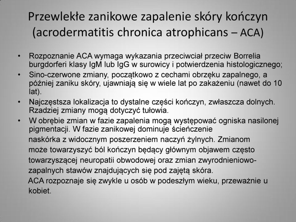 Najczęstsza lokalizacja to dystalne części kończyn, zwłaszcza dolnych. Rzadziej zmiany mogą dotyczyć tułowia. W obrębie zmian w fazie zapalenia mogą występować ogniska nasilonej pigmentacji.