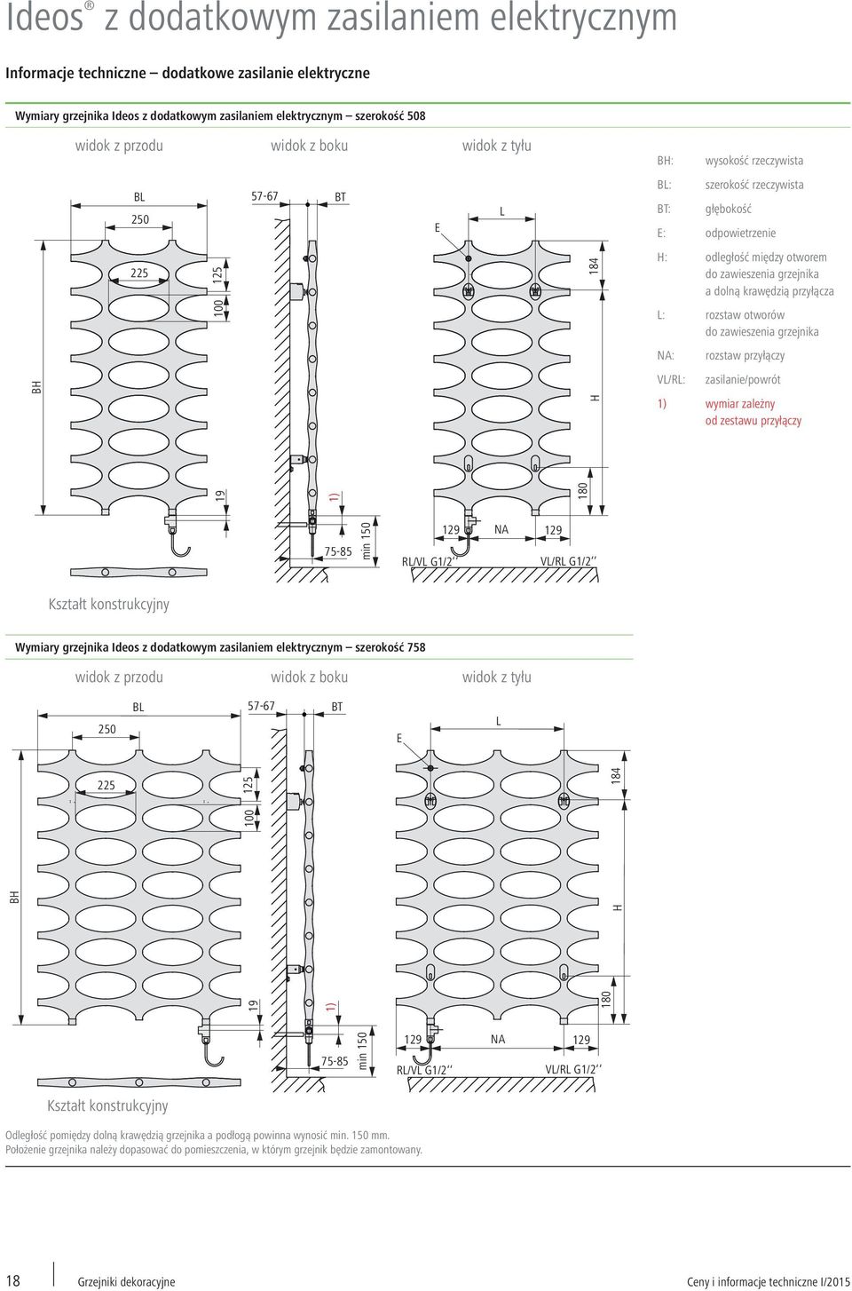 przyłącza 100 L: rozstaw otworów do zawieszenia grzejnika NA: rozstaw przyłączy BH H VL/RL: zasilanie/powrót 1) wymiar zależny od zestawu przyłączy 19 1) 180 75-85 min 150 RL/VL G1/2 129 NA 129 VL/RL