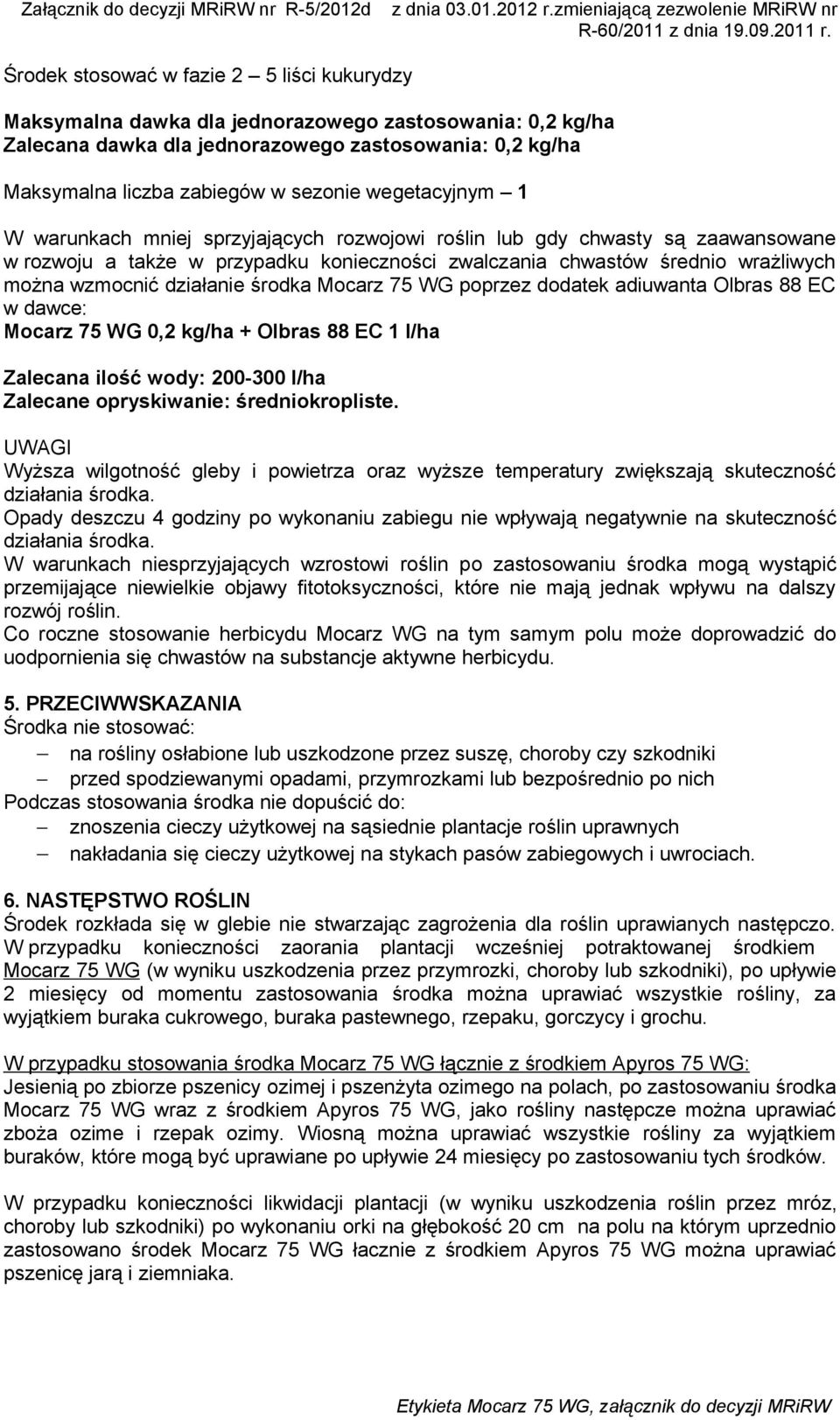 opryskiwanie: średniokropliste. UWAGI Wyższa wilgotność gleby i powietrza oraz wyższe temperatury zwiększają skuteczność działania środka.