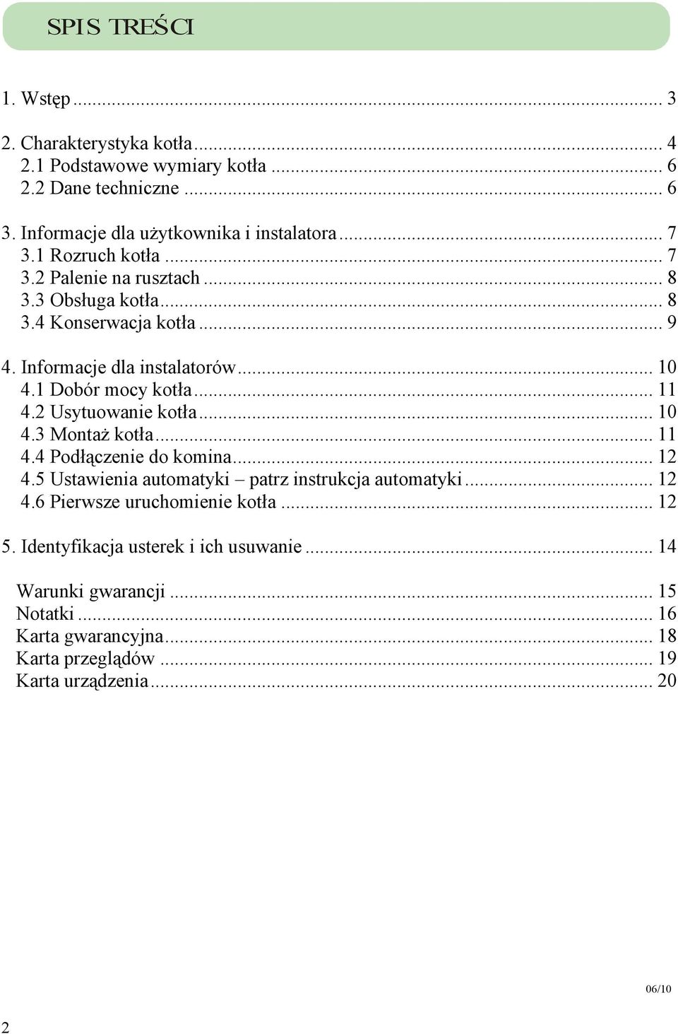 2 Usytuowanie kotła... 10 4.3 MontaŜ kotła... 11 4.4 Podłączenie do komina... 12 4.5 Ustawienia automatyki patrz instrukcja automatyki... 12 4.6 Pierwsze uruchomienie kotła.