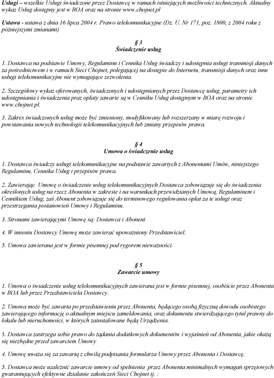 Dostawca na podstawie Umowy, Regulaminu i Cennika Usług świadczy i udostępnia usługi transmisji danych za pośrednictwem i w ramach Sieci Chojnet, polegającej na dostępie do Internetu, transmisji