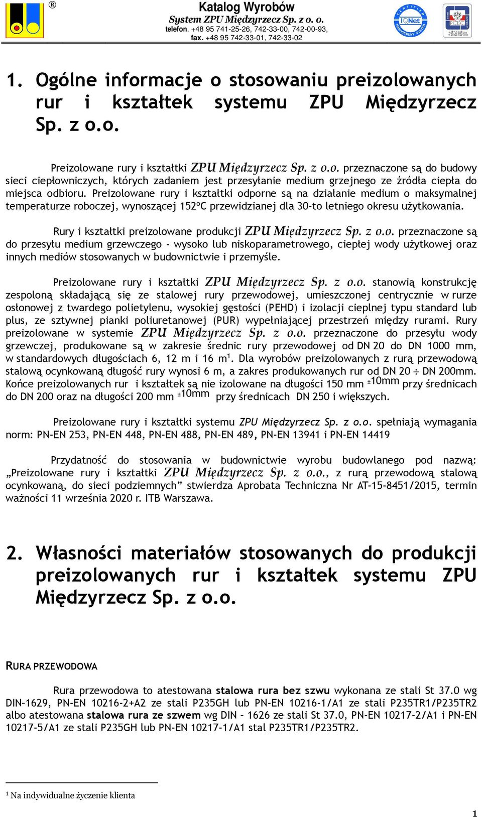 Rury i kształtki preizolowane produkcji ZPU Międzyrzecz Sp. z o.o. przeznaczone są do przesyłu medium grzewczego - wysoko lub niskoparametrowego, ciepłej wody użytkowej oraz innych mediów stosowanych w budownictwie i przemyśle.