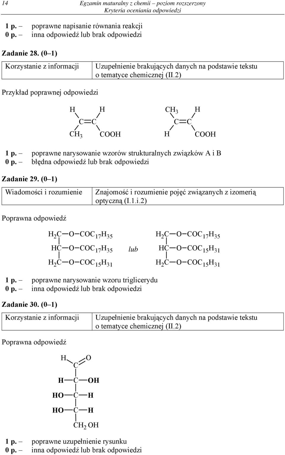 poprawne narysowanie wzorów strukturalnych związków A i B 0 p. błędna odpowiedź lub brak odpowiedzi Zadanie 29. (0 1) Znajomość i rozumienie pojęć związanych z izomerią optyczną (I.1.i.2) 2 C C O O COC 17 35 COC 17 35 lub 2 C C O O COC 17 35 COC 15 31 2 C O COC 15 31 2 C O COC 15 31 1 p.