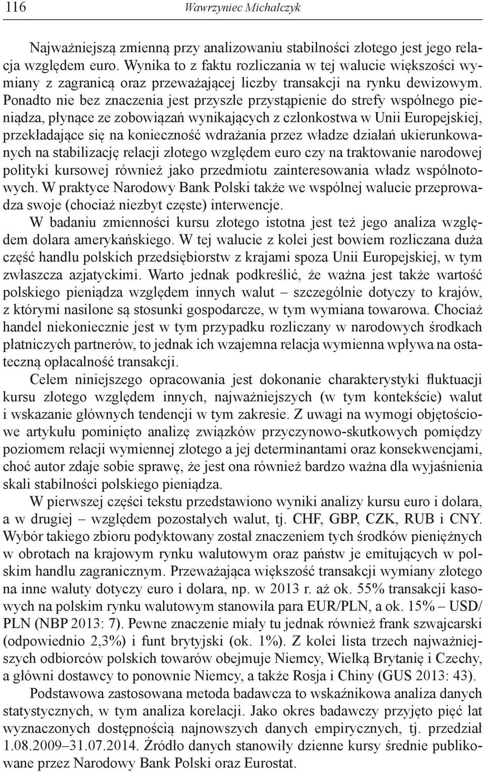 Ponadto nie bez znaczenia jest przyszłe przystąpienie do strefy wspólnego pieniądza, płynące ze zobowiązań wynikających z członkostwa w Unii Europejskiej, przekładające się na konieczność wdrażania