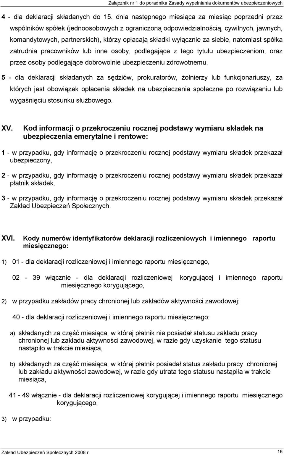 wyłącznie za siebie, natomiast spółka zatrudnia pracowników lub inne osoby, podlegające z tego tytułu ubezpieczeniom, oraz przez osoby podlegające dobrowolnie ubezpieczeniu zdrowotnemu, 5 - dla