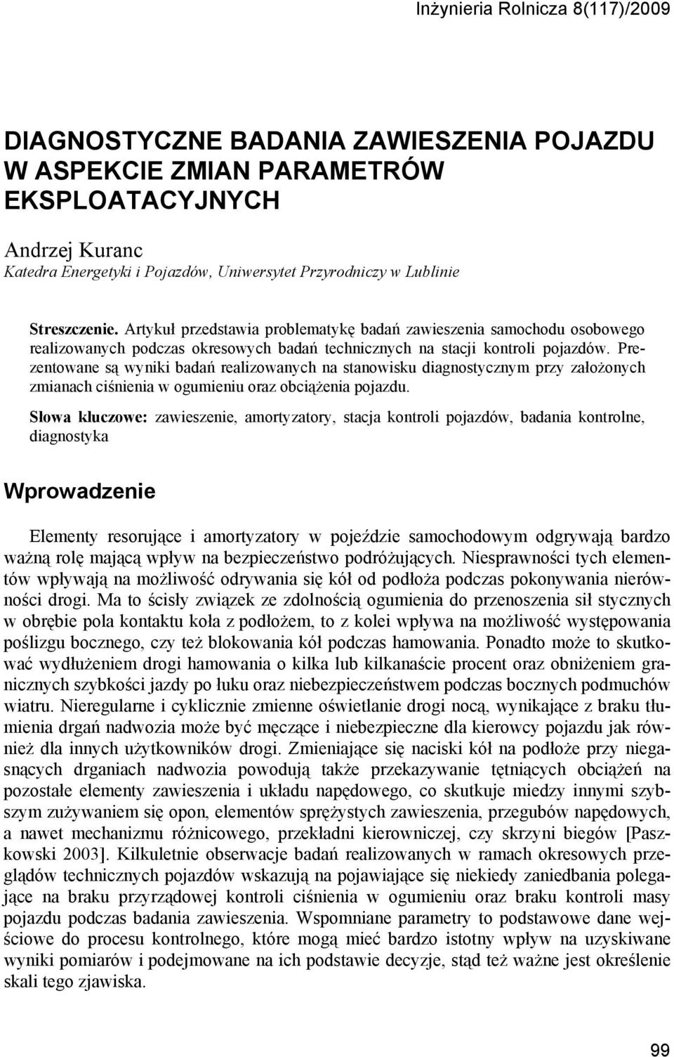 Prezentowane są wyniki badań realizowanych na stanowisku diagnostycznym przy założonych zmianach ciśnienia w ogumieniu oraz obciążenia pojazdu.