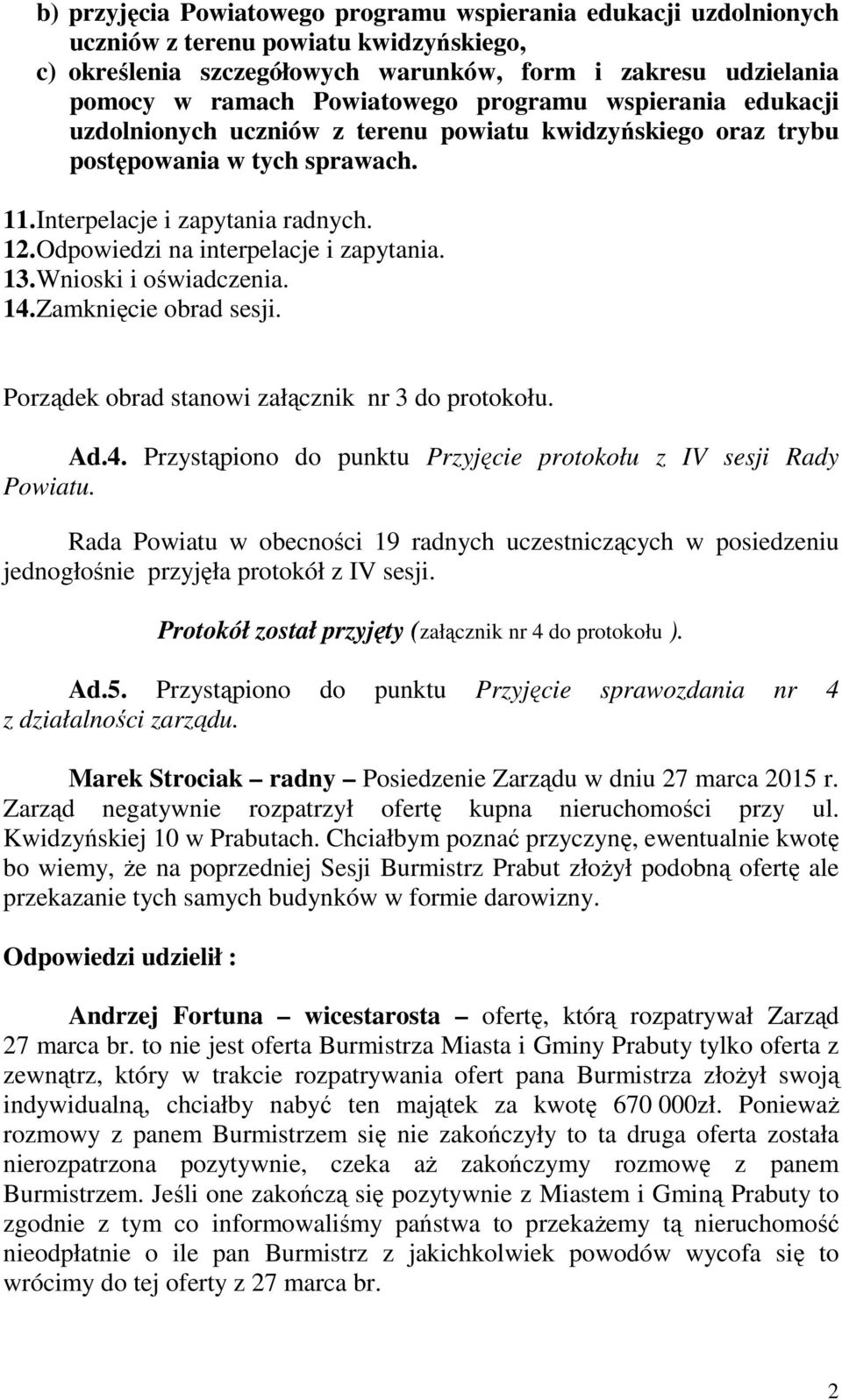 Odpowiedzi na interpelacje i zapytania. 13. Wnioski i oświadczenia. 14. Zamknięcie obrad sesji. Porządek obrad stanowi załącznik nr 3 do protokołu. Ad.4. Przystąpiono do punktu Przyjęcie protokołu z IV sesji Rady Powiatu.