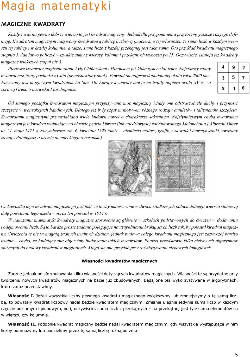 sama. Oto przykład kwadratu magicznego stopnia 3. Jak łatwo policzyć wszystkie sumy z wierszy, kolumn i przekątnych wynoszą po 15. Oczywiście, istnieją też kwadraty magiczne większych stopni niż 3.