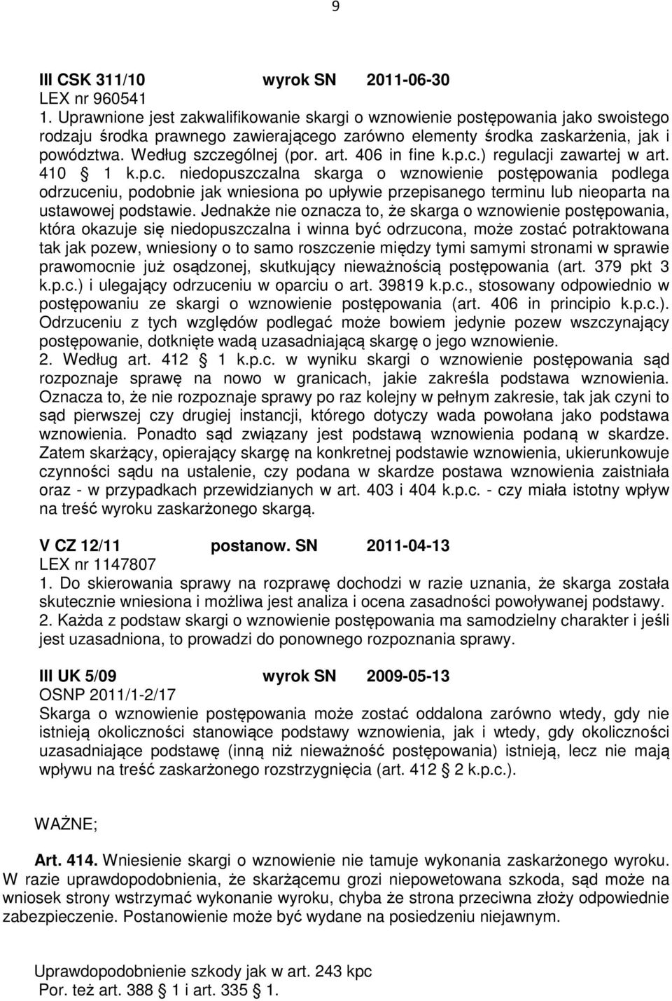 art. 406 in fine k.p.c.) regulacji zawartej w art. 410 1 k.p.c. niedopuszczalna skarga o wznowienie postępowania podlega odrzuceniu, podobnie jak wniesiona po upływie przepisanego terminu lub nieoparta na ustawowej podstawie.