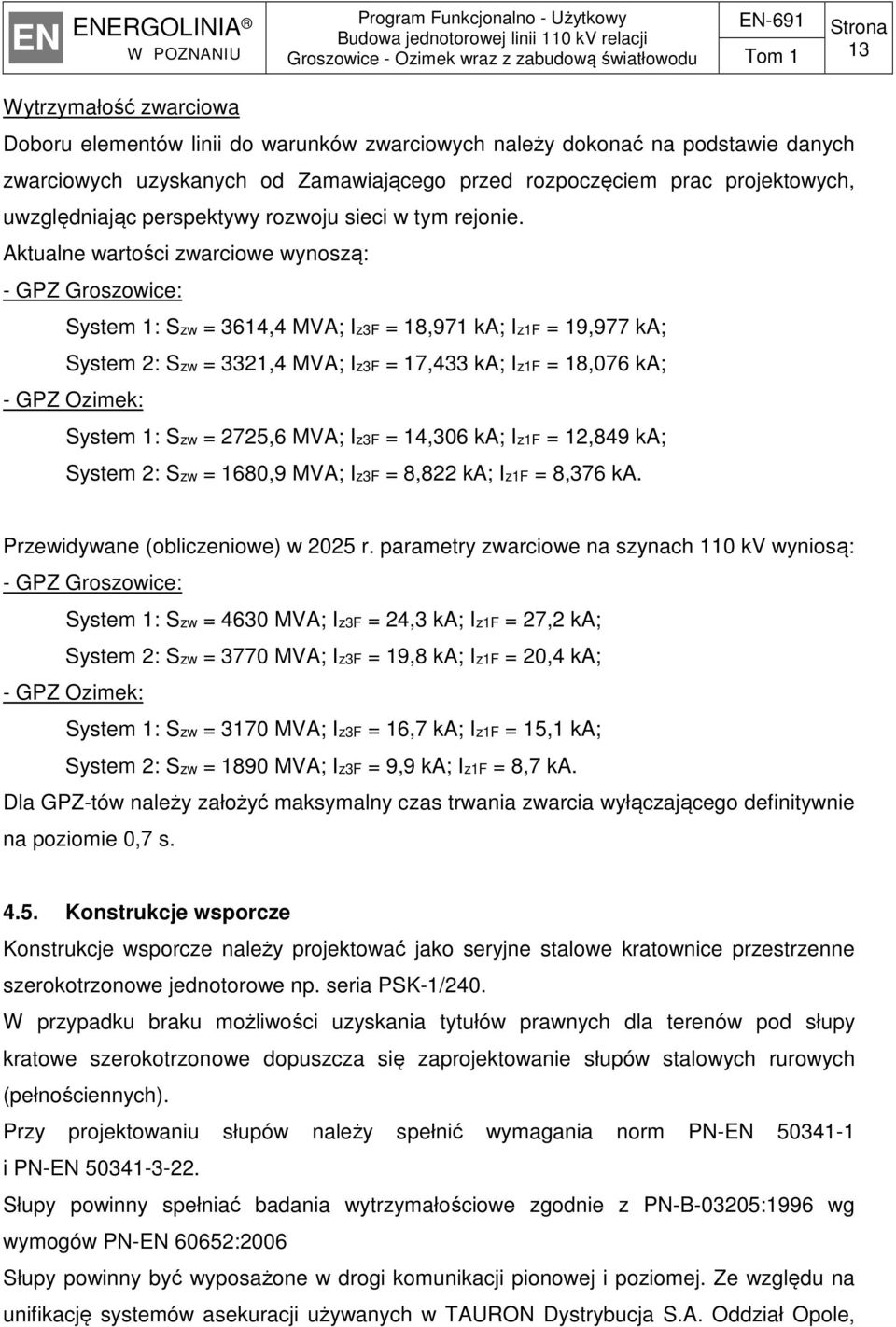 Aktualne wartości zwarciowe wynoszą: - GPZ Groszowice: System 1: Szw = 3614,4 MVA; Iz3F = 18,971 ka; Iz1F = 19,977 ka; System 2: Szw = 3321,4 MVA; Iz3F = 17,433 ka; Iz1F = 18,076 ka; - GPZ Ozimek: