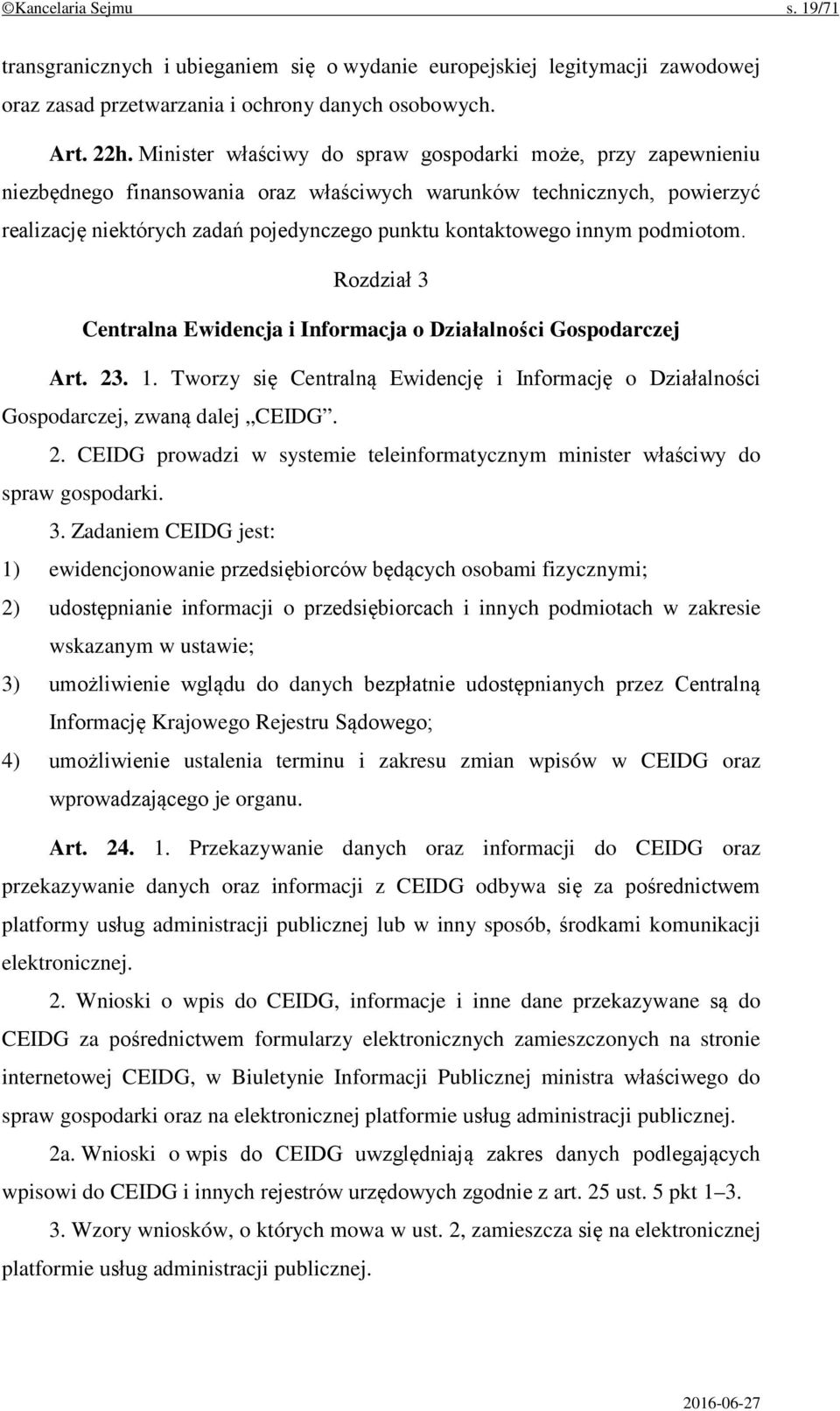 innym podmiotom. Rozdział 3 Centralna Ewidencja i Informacja o Działalności Gospodarczej Art. 23. 1. Tworzy się Centralną Ewidencję i Informację o Działalności Gospodarczej, zwaną dalej CEIDG. 2. CEIDG prowadzi w systemie teleinformatycznym minister właściwy do spraw gospodarki.