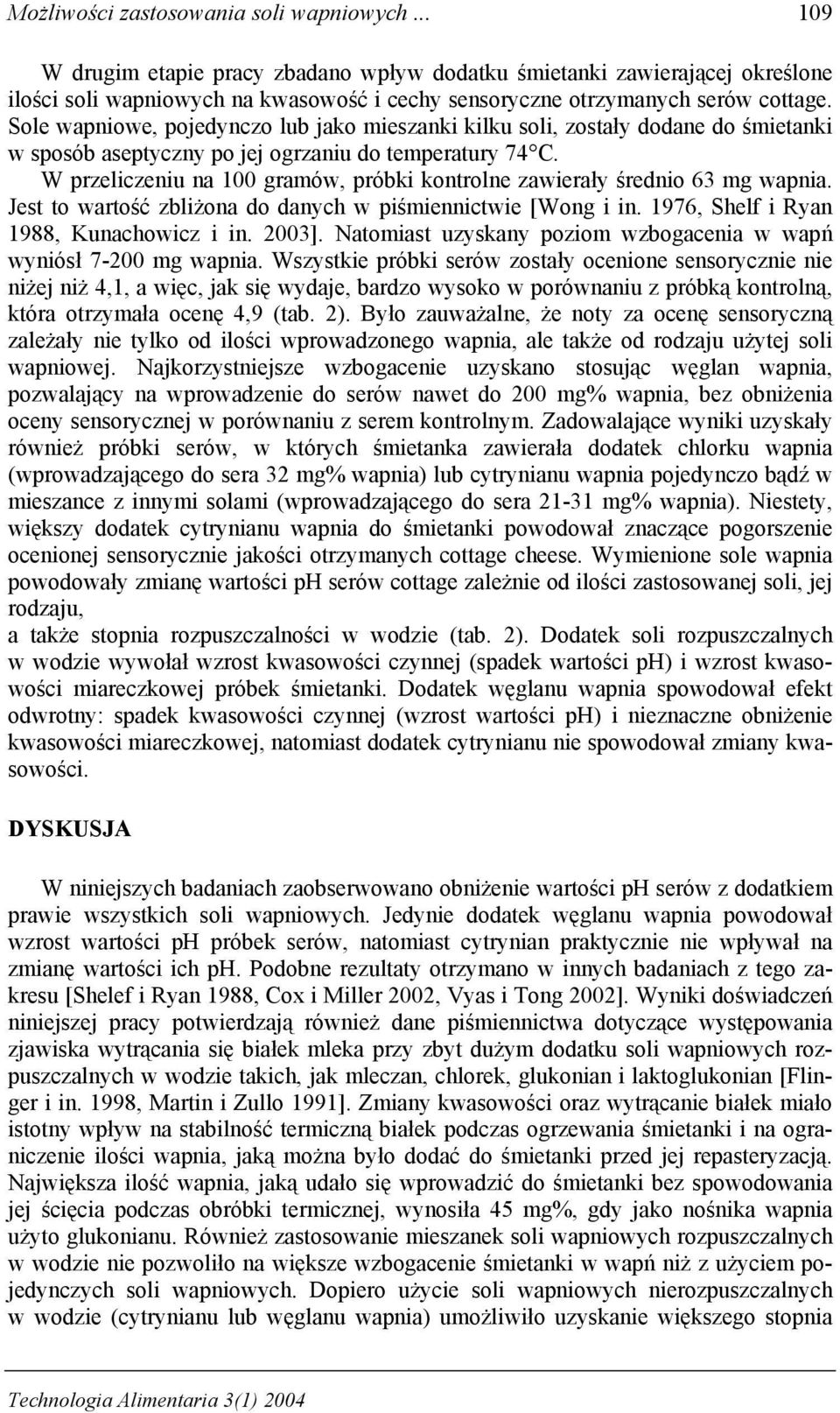 Sole wapniowe, pojedynczo lub jako mieszanki kilku soli, zostały dodane do śmietanki w sposób aseptyczny po jej ogrzaniu do temperatury 74 C.