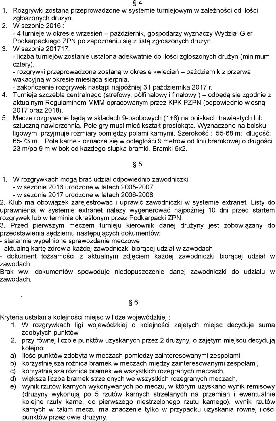 W sezonie 201717: - liczba turniejów zostanie ustalona adekwatnie do ilości zgłoszonych drużyn (minimum cztery), - rozgrywki przeprowadzone zostaną w okresie kwiecień październik z przerwą wakacyjną