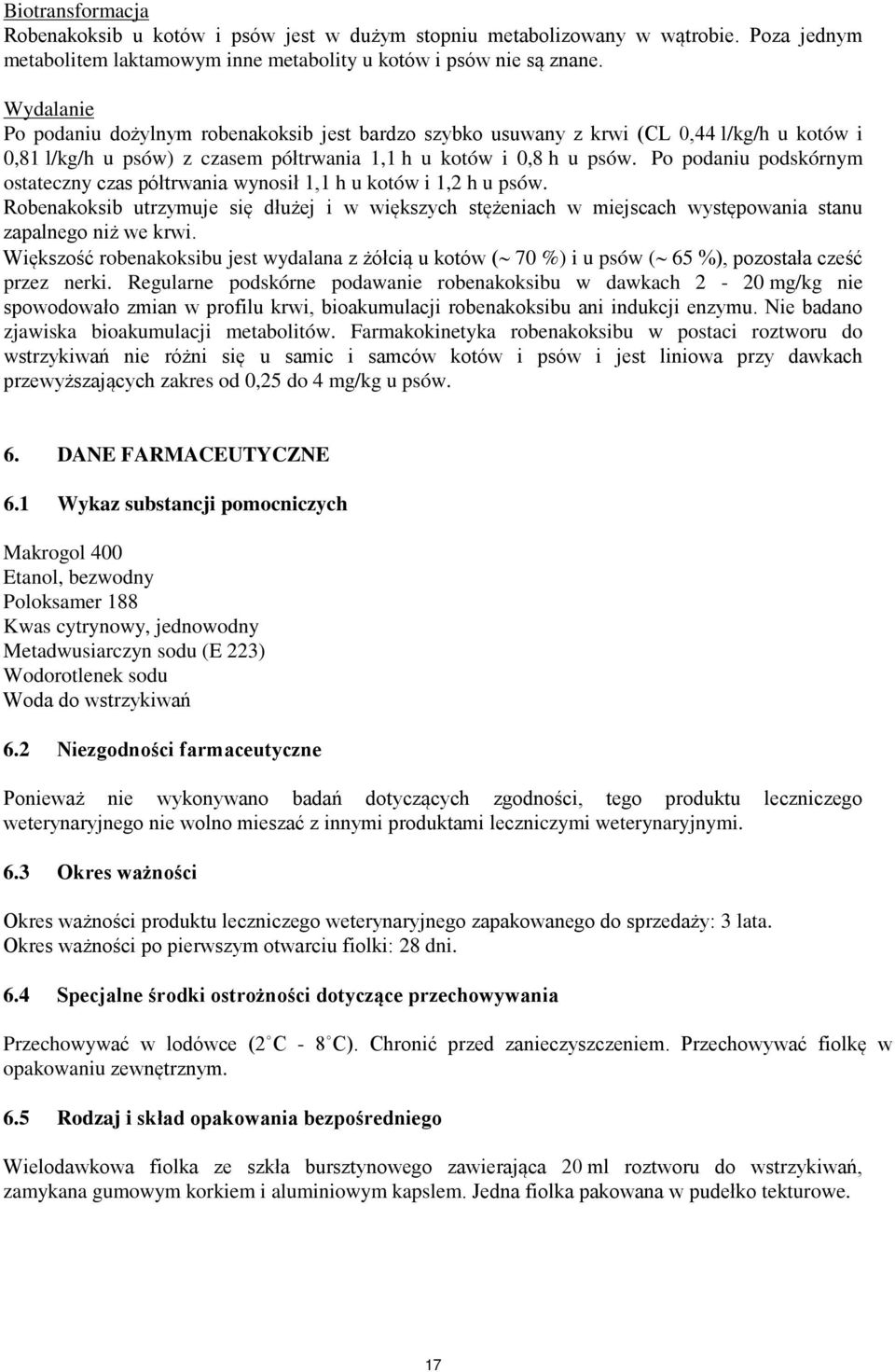 Po podaniu podskórnym ostateczny czas półtrwania wynosił 1,1 h u kotów i 1,2 h u psów. Robenakoksib utrzymuje się dłużej i w większych stężeniach w miejscach występowania stanu zapalnego niż we krwi.