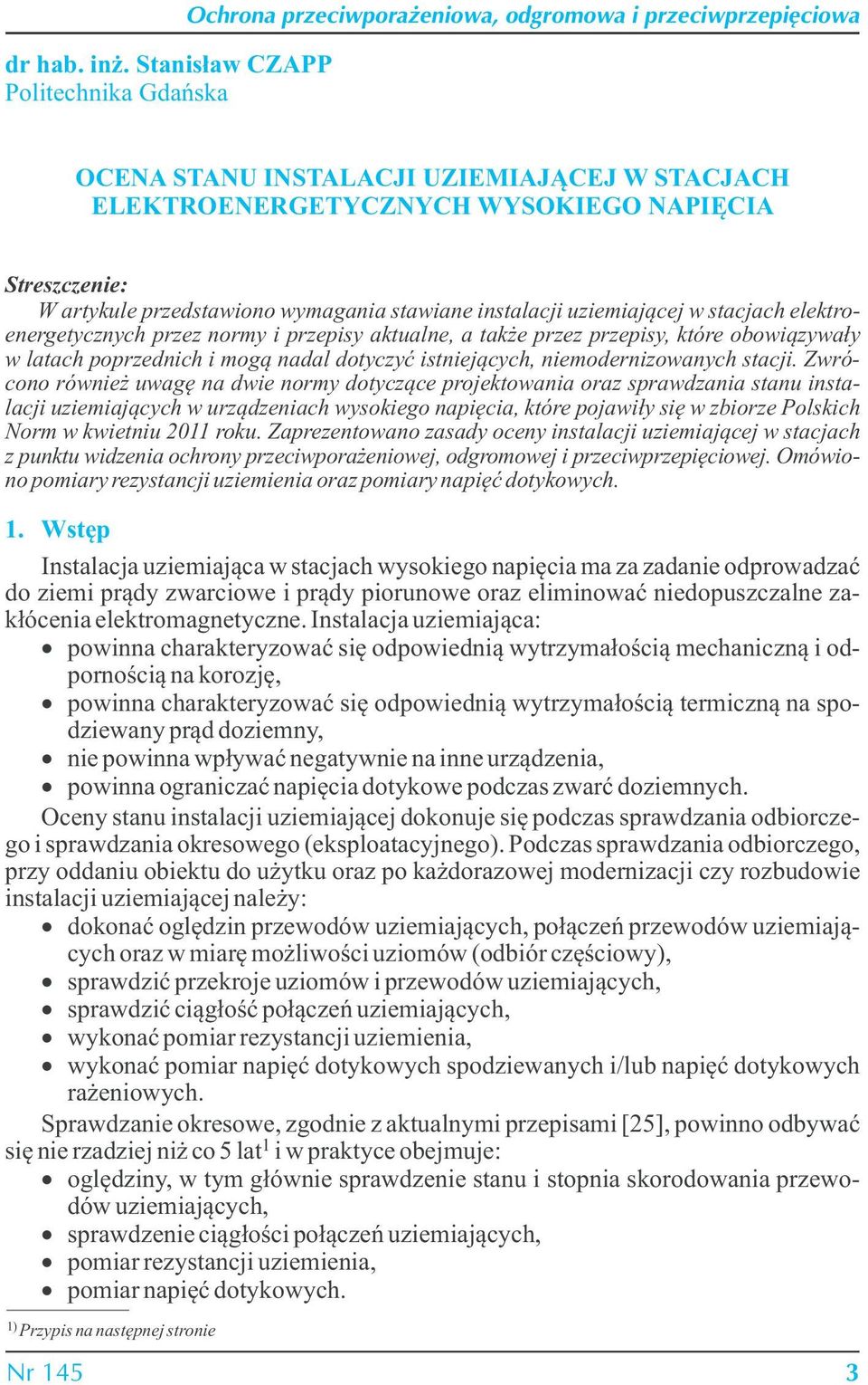 W artykule przedstawiono wymagania stawiane instalacji uziemiającej w stacjach elektroenergetycznych przez normy i przepisy aktualne, a także przez przepisy, które obowiązywały w latach poprzednich i