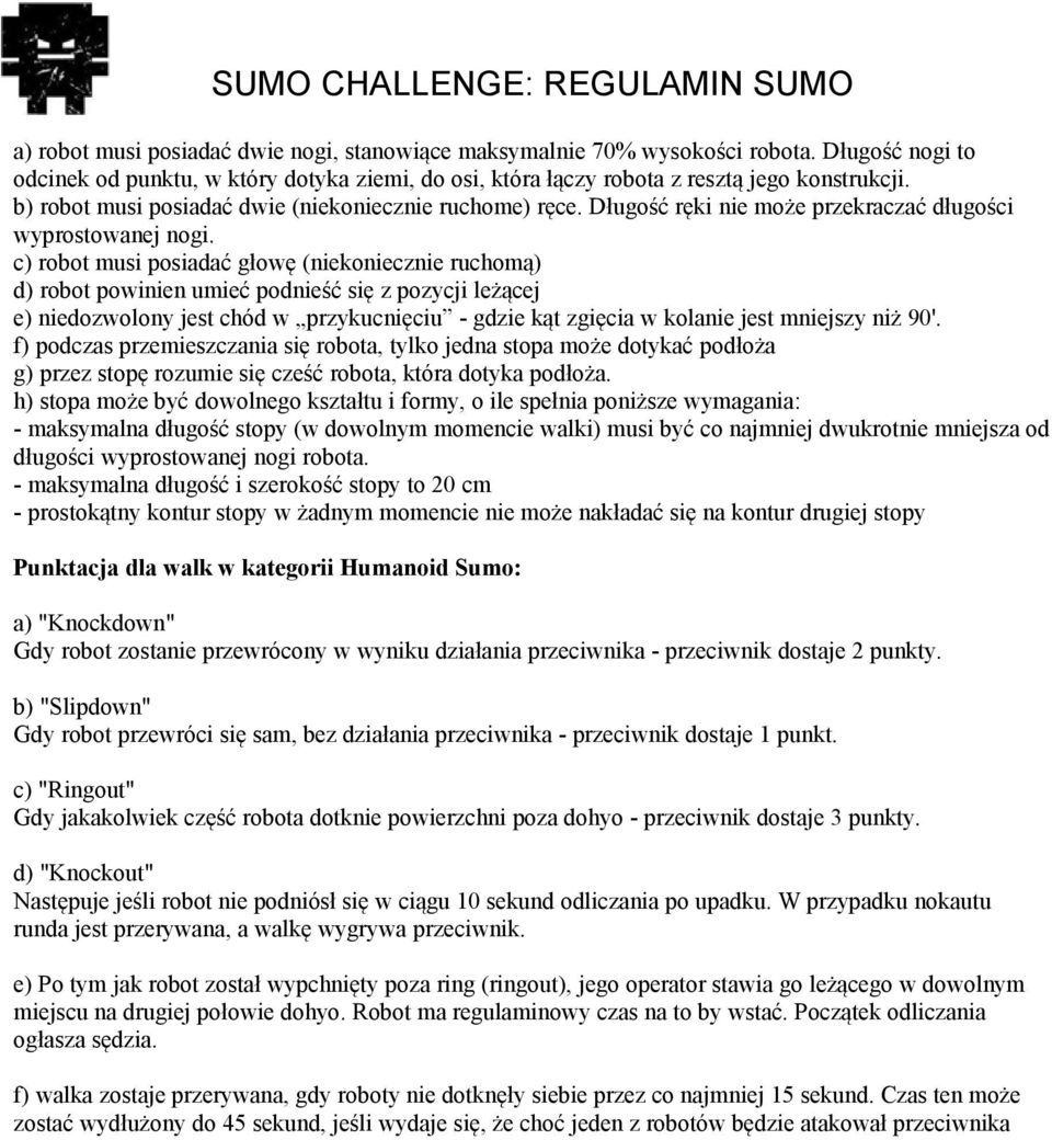 c) robot musi posiadać głowę (niekoniecznie ruchomą) d) robot powinien umieć podnieść się z pozycji leżącej e) niedozwolony jest chód w przykucnięciu - gdzie kąt zgięcia w kolanie jest mniejszy niż