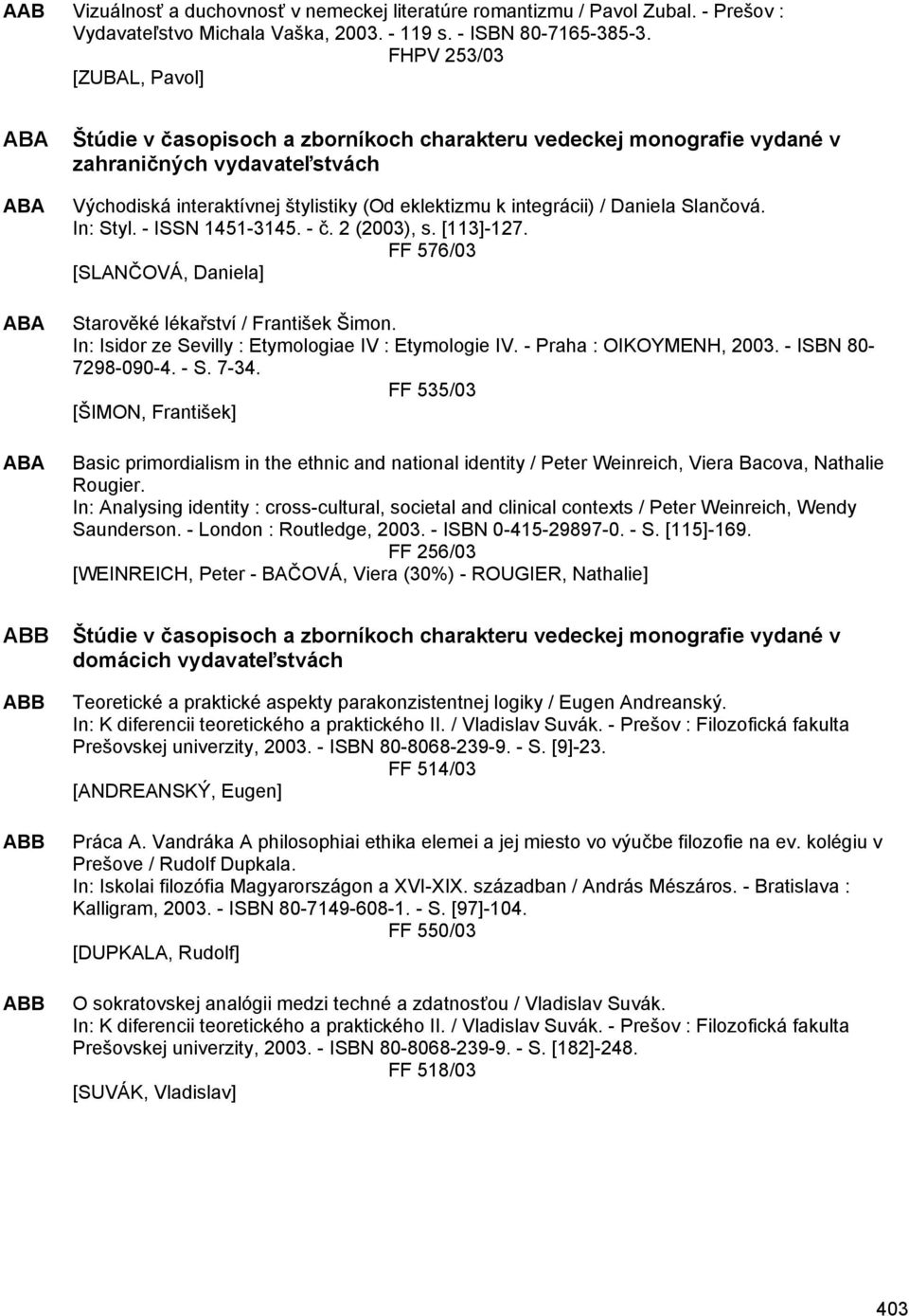 integrácii) / Daniela Slančová. In: Styl. - ISSN 1451-3145. - č. 2 (2003), s. [113]-127. FF 576/03 [SLANČOVÁ, Daniela] Starověké lékařství / František Šimon.