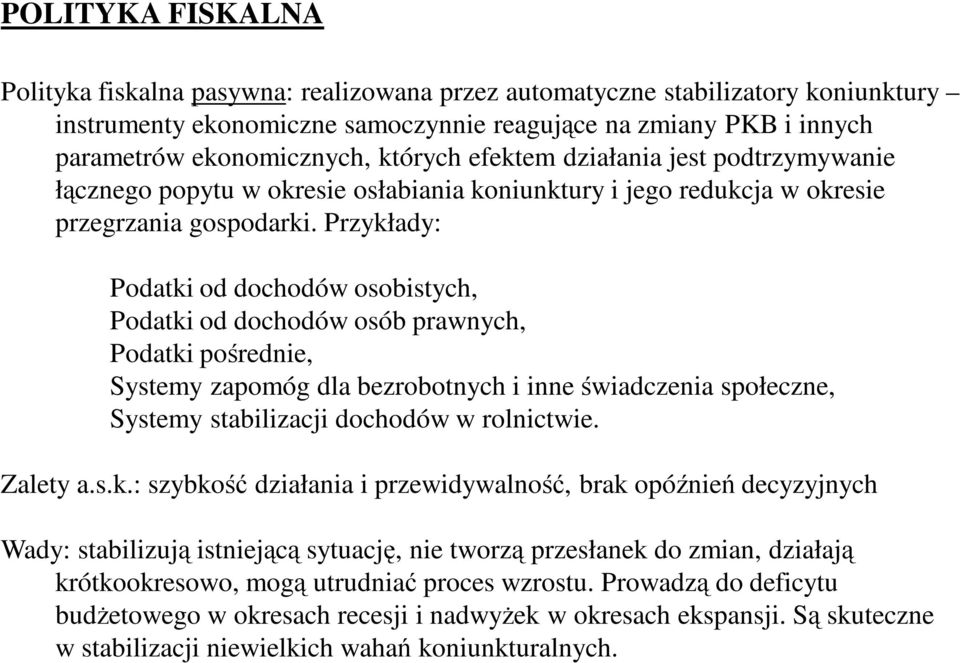 Przykłady: Podatki od dochodów osobistych, Podatki od dochodów osób prawnych, Podatki pośrednie, Systemy zapomóg dla bezrobotnych i inne świadczenia społeczne, Systemy stabilizacji dochodów w