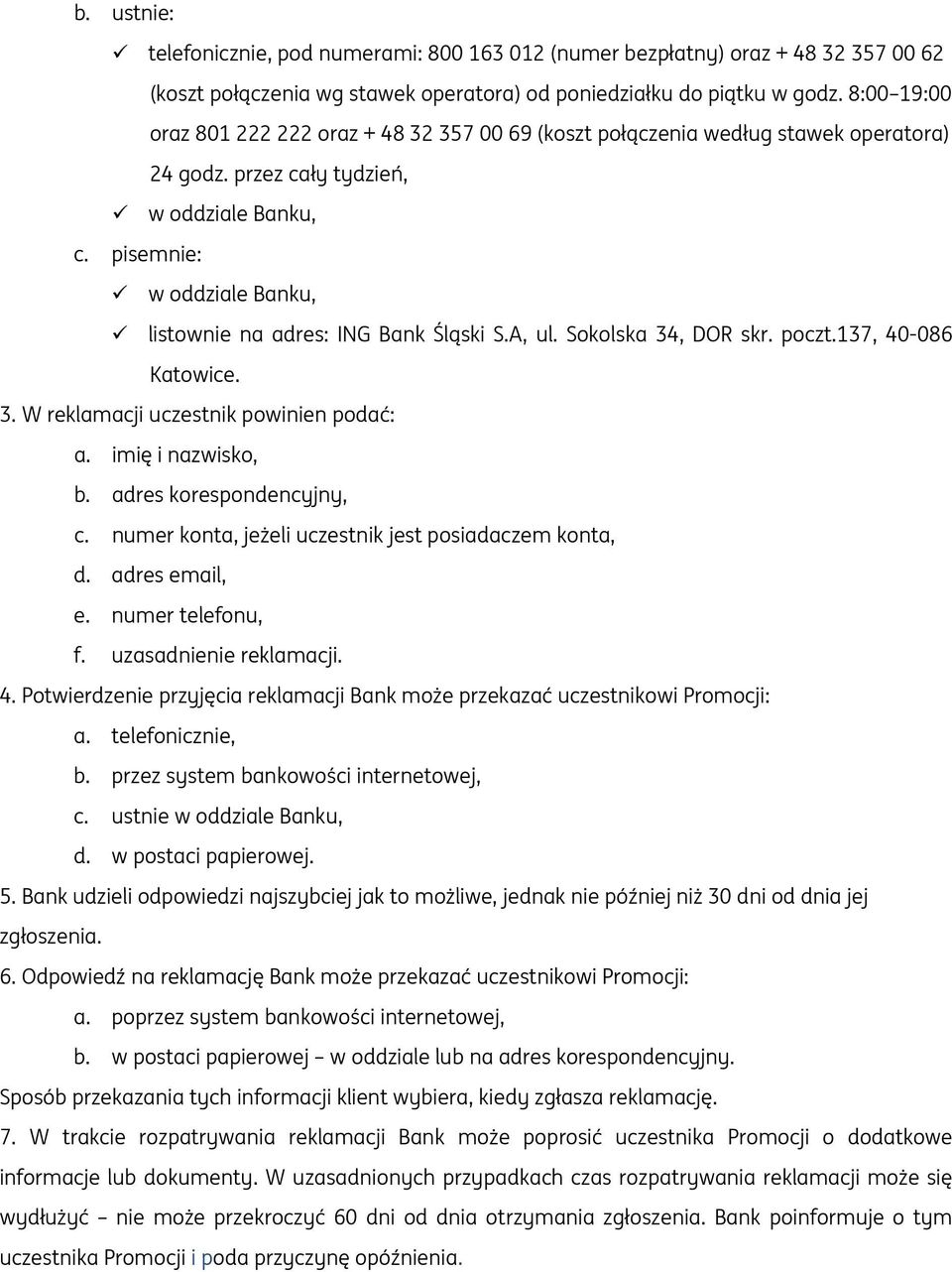 pisemnie: w oddziale Banku, listownie na adres: ING Bank Śląski S.A, ul. Sokolska 34, DOR skr. poczt.137, 40-086 Katowice. 3. W reklamacji uczestnik powinien podać: a. imię i nazwisko, b.