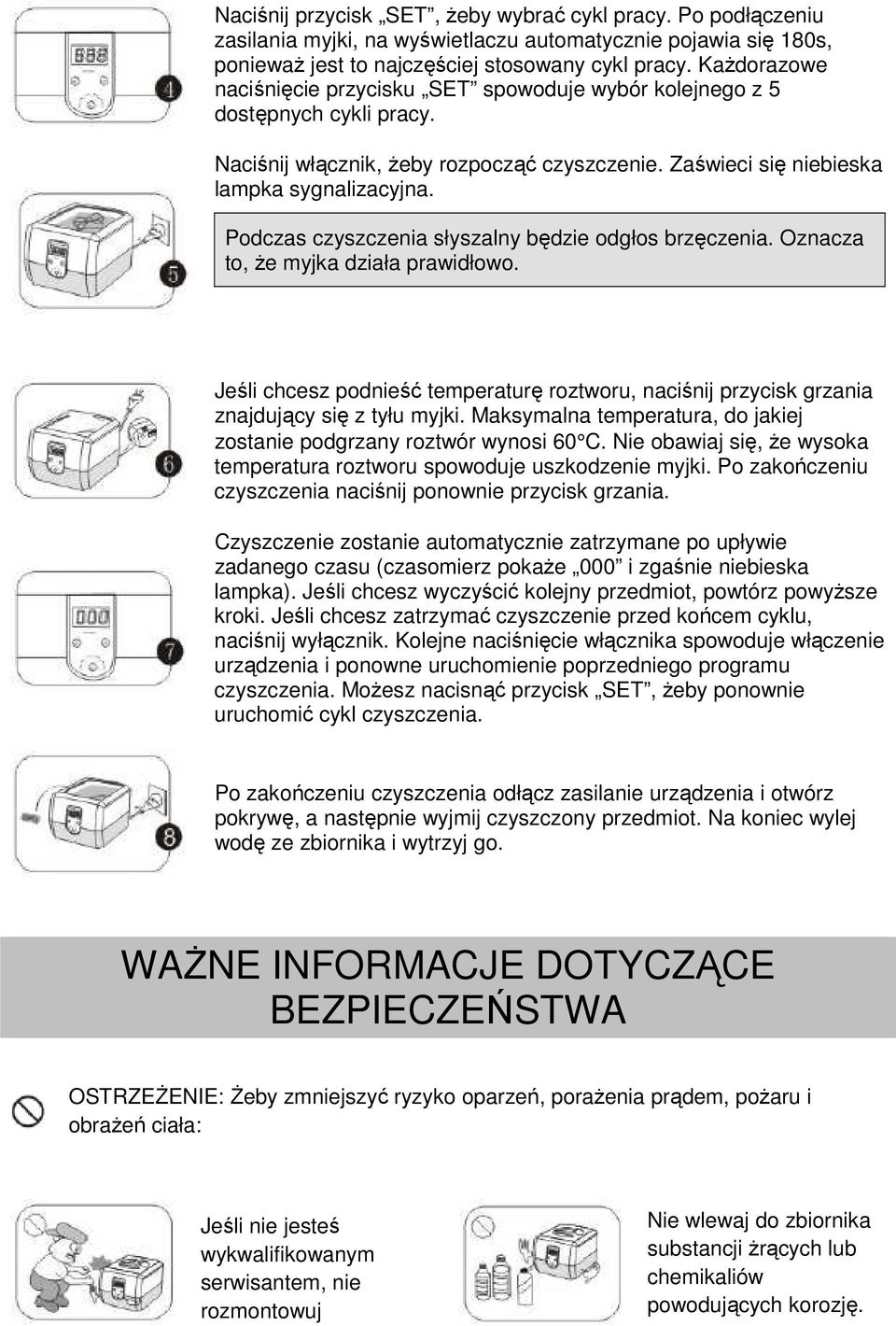 Podczas czyszczenia słyszalny będzie odgłos brzęczenia. Oznacza to, że myjka działa prawidłowo. Jeśli chcesz podnieść temperaturę roztworu, naciśnij przycisk grzania znajdujący się z tyłu myjki.