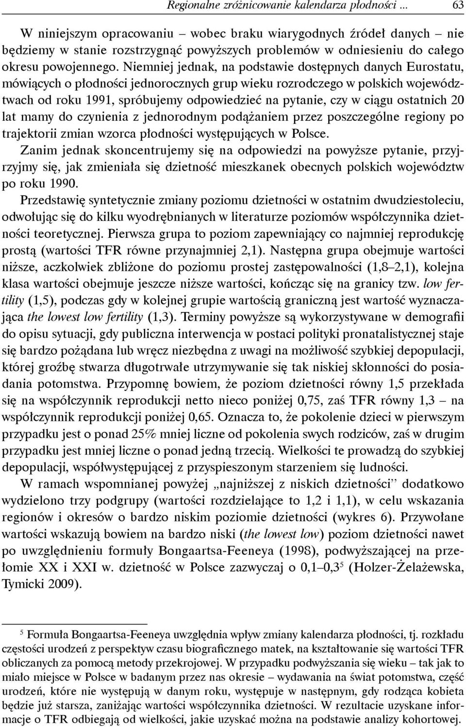 Niemniej jednak, na podstawie dostępnych danych Eurostatu, mówiących o płodności jednorocznych grup wieku rozrodczego w polskich województwach od roku 1991, spróbujemy odpowiedzieć na pytanie, czy w