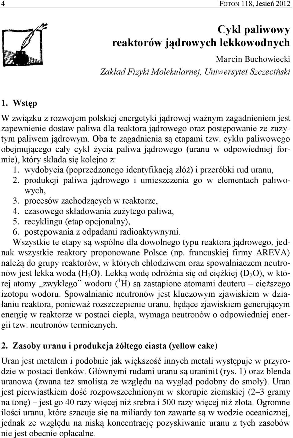 Oba te zagadnienia są etapami tzw. cyklu paliwowego obejmującego cały cykl życia paliwa jądrowego (uranu w odpowiedniej formie), który składa się kolejno z: 1.