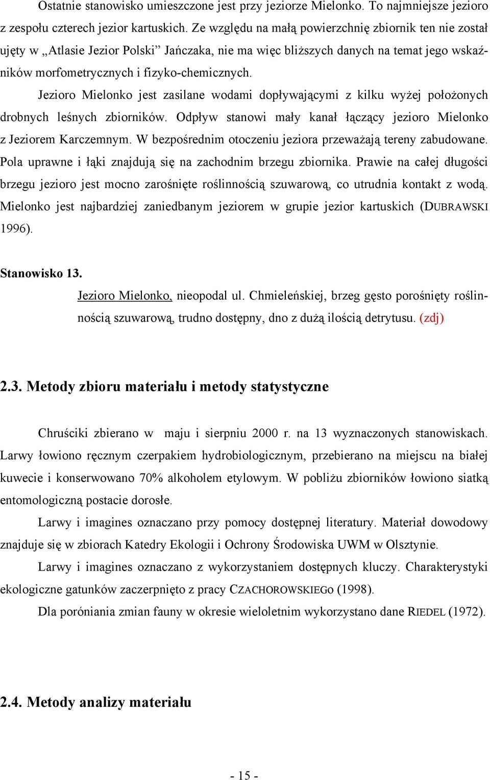 Jezioro Mielonko jest zasilane wodami dopływającymi z kilku wyżej położonych drobnych leśnych zbiorników. Odpływ stanowi mały kanał łączący jezioro Mielonko z Jeziorem Karczemnym.