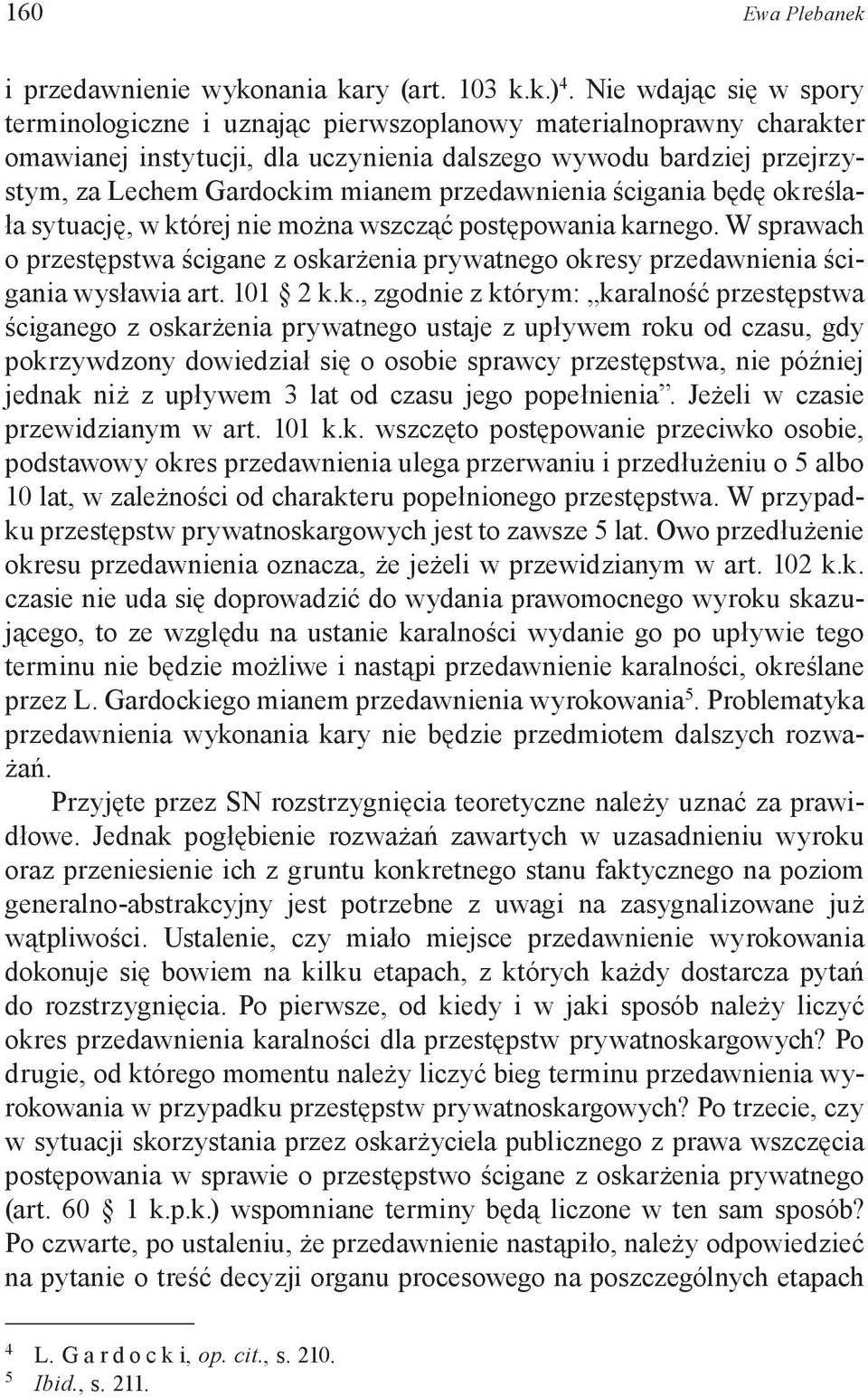 przedawnienia ścigania będę określała sytuację, w której nie można wszcząć postępowania karnego. W sprawach o przestępstwa ścigane z oskarżenia prywatnego okresy przedawnienia ścigania wysławia art.