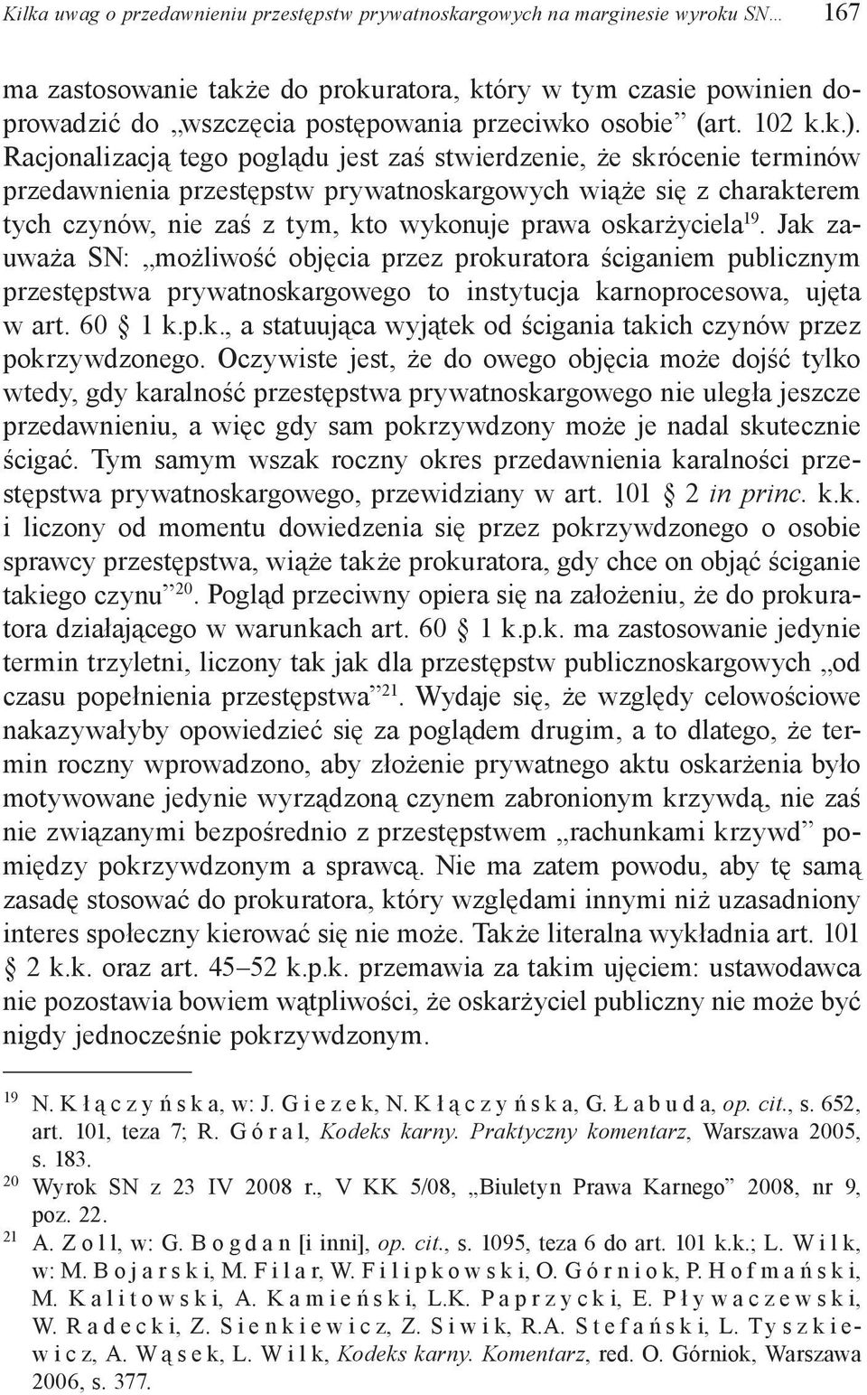 Racjonalizacją tego poglądu jest zaś stwierdzenie, że skrócenie terminów przedawnienia przestępstw prywatnoskargowych wiąże się z charakterem tych czynów, nie zaś z tym, kto wykonuje prawa