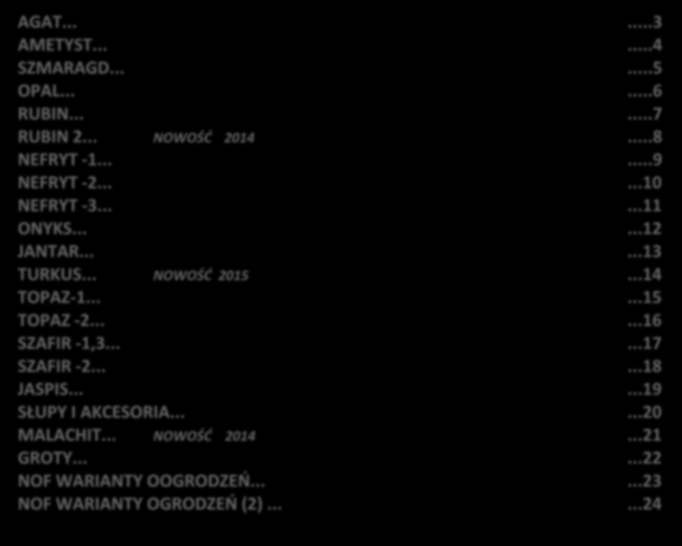 Spis treści CENNIK NOWOCZESNYCH OGRODZEŃ FRONTOWYCH AGAT......3 AMETYST......4 SZMARAGD......5 OPAL......6 RUBIN......7 RUBIN 2... NOWOŚĆ 2014...8 NEFRYT -1......9 NEFRYT -2......10 NEFRYT -3.