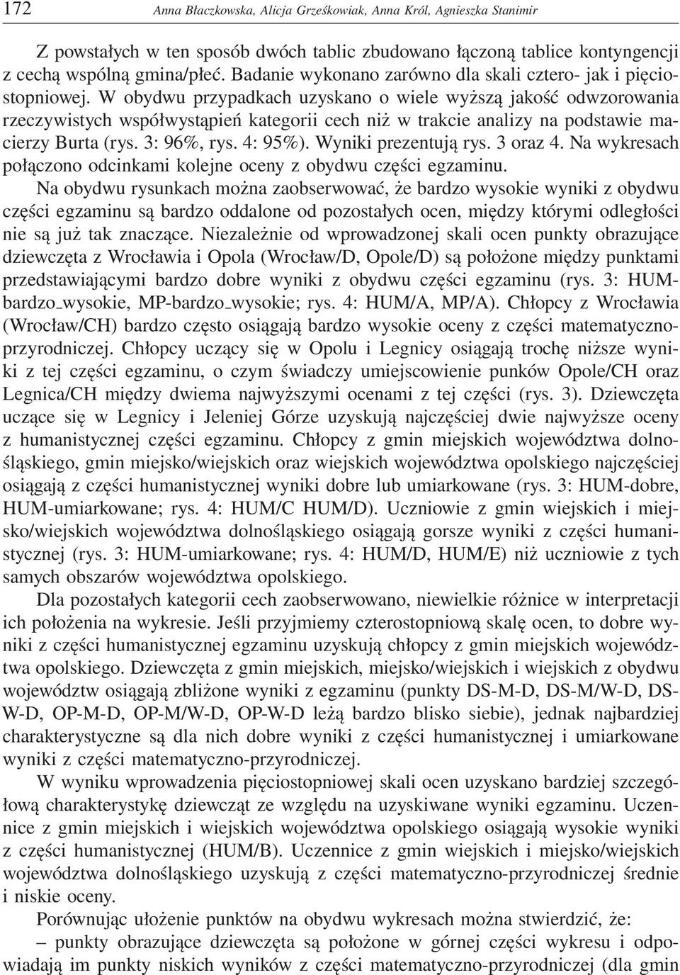 W obydwu przypadkach uzyskano o wiele wyższą jakość odwzorowania rzeczywistych współwystąpień kategorii cech niż w trakcie analizy na podstawie macierzy Burta (rys. 3: 96%, rys. 4: 95%).