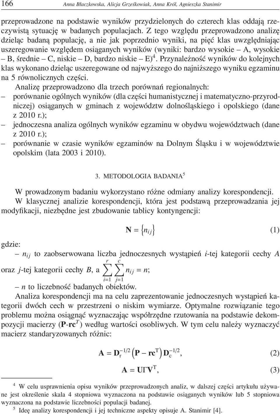 średnie C, niskie D, bardzo niskie E) 4. Przynależność wyników do kolejnych klas wykonano dzieląc uszeregowane od najwyższego do najniższego wyniku egzaminu na 5 równolicznych części.