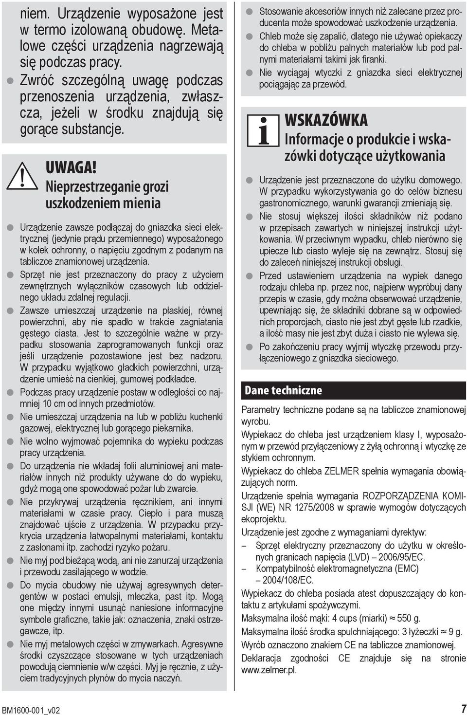 Nieprzestrzeganie grozi uszkodzeniem mienia Urządzenie zawsze podłączaj do gniazdka sieci elektrycznej (jedynie prądu przemiennego) wyposażonego w kołek ochronny, o napięciu zgodnym z podanym na