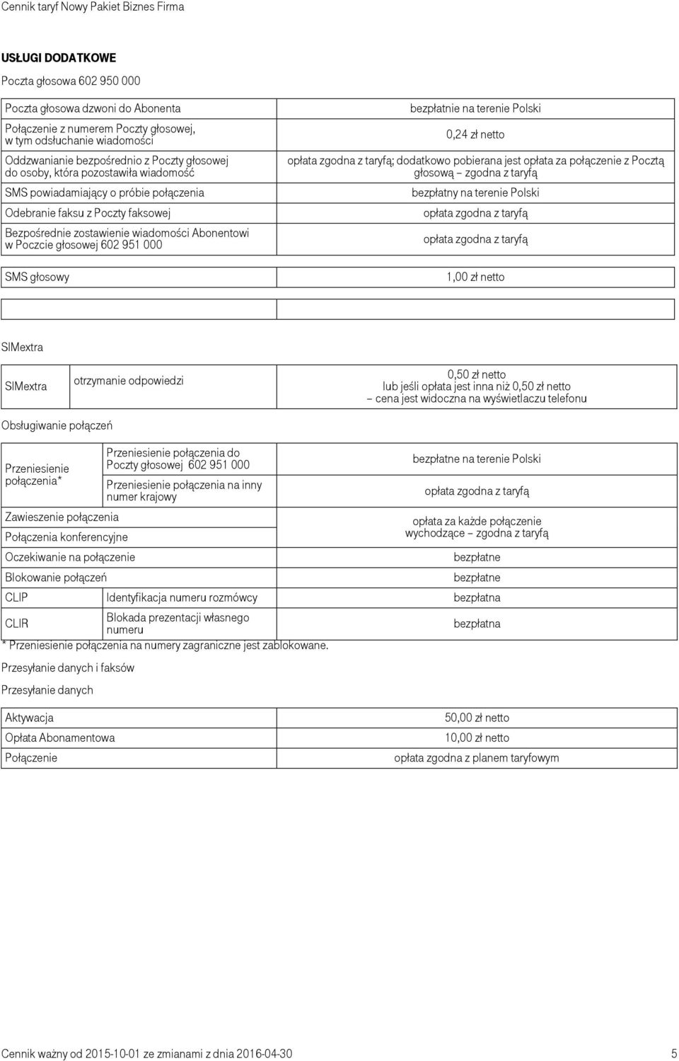 bezpłatnie na terenie Polski 0,24 zł netto opłata zgodna z taryfą; dodatkowo pobierana jest opłata za połączenie z Pocztą głosową zgodna z taryfą bezpłatny na terenie Polski opłata zgodna z taryfą