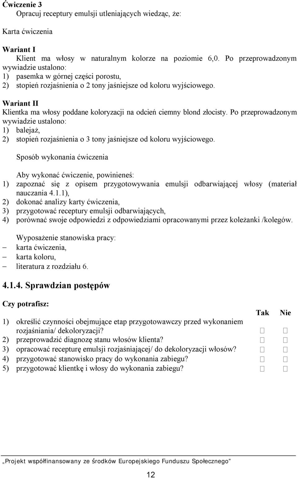 Wariant II Klientka ma włosy poddane koloryzacji na odcień ciemny blond złocisty. Po przeprowadzonym wywiadzie ustalono: 1) balejaż, 2) stopień rozjaśnienia o 3 tony jaśniejsze od koloru wyjściowego.