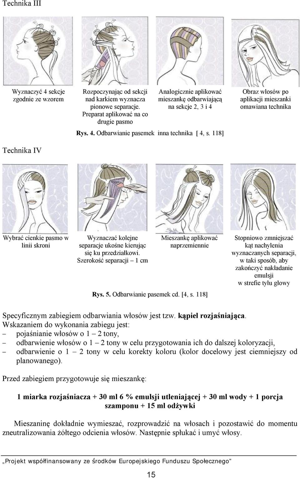 118] Obraz włosów po aplikacji mieszanki omawiana technika Wybrać cienkie pasmo w linii skroni Wyznaczać kolejne separacje ukośne kierując się ku przedziałkowi.