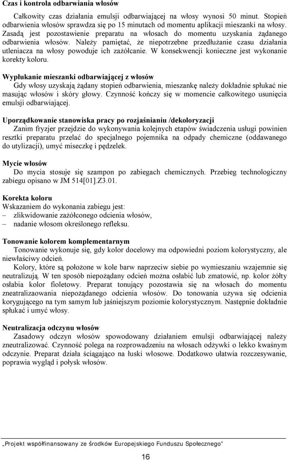 Należy pamiętać, że niepotrzebne przedłużanie czasu działania utleniacza na włosy powoduje ich zażółcanie. W konsekwencji konieczne jest wykonanie korekty koloru.