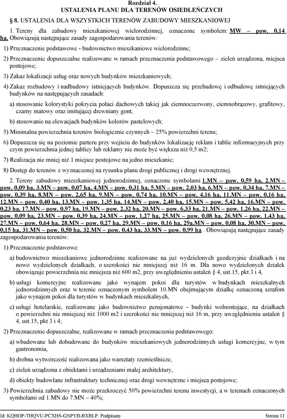 Obowiązują następujące zasady zagospodarowania terenów: 1) Przeznaczenie podstawowe - budownictwo mieszkaniowe wielorodzinne; 2) Przeznaczenie dopuszczalne realizowane w ramach przeznaczenia