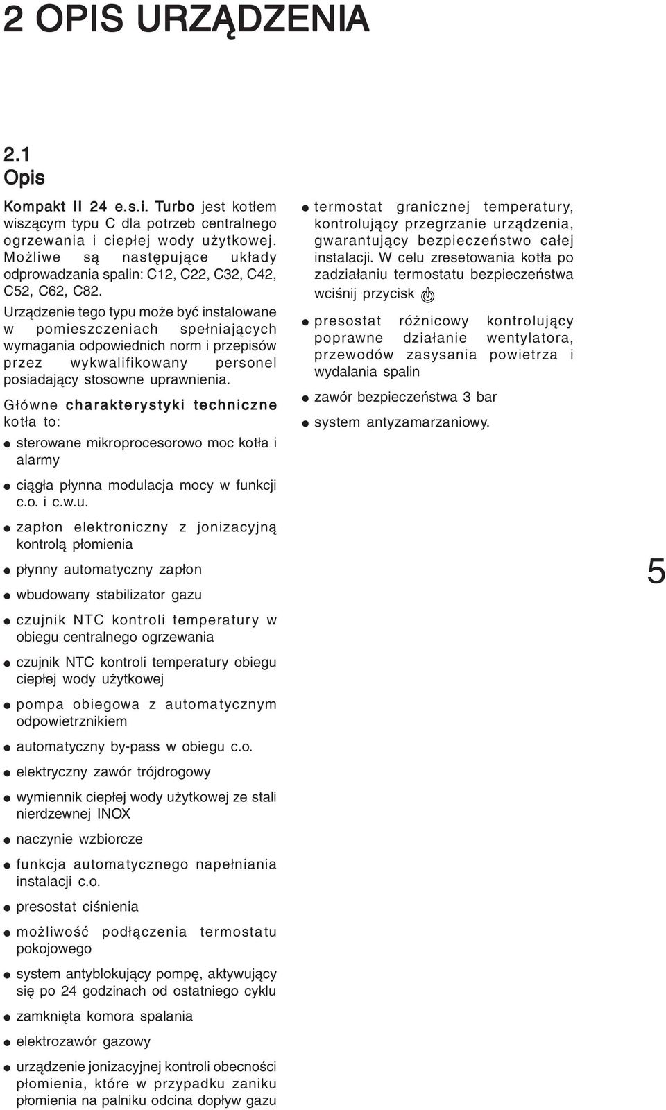 Urządzenie tego typu może być instalowane w pomieszczeniach spełniających wymagania odpowiednich norm i przepisów przez wykwalifikowany personel posiadający stosowne uprawnienia.